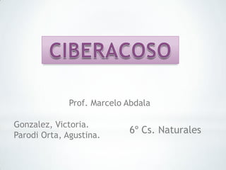 Gonzalez, Victoria.
Parodi Orta, Agustina.
6º Cs. Naturales
Prof. Marcelo Abdala
 
