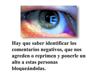 Hay que saber identificar los
comentarios negativos, que nos
agreden o reprimen y ponerle un
alto a estas personas
bloqueándolas.
 