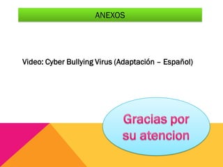 ANEXOS
Video: Cyber Bullying Virus (Adaptación – Español)
 