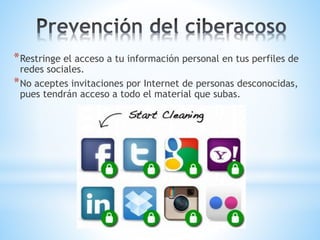 *Restringe el acceso a tu información personal en tus perfiles de
redes sociales.
*No aceptes invitaciones por Internet de personas desconocidas,
pues tendrán acceso a todo el material que subas.
 