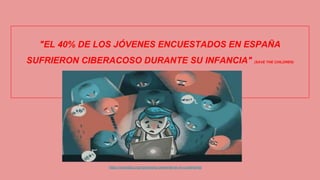 "EL 40% DE LOS JÓVENES ENCUESTADOS EN ESPAÑA
SUFRIERON CIBERACOSO DURANTE SU INFANCIA" (SAVE THE CHILDREN)
https://cecodap.org/ciberacoso-presente-en-la-cuarentena/
 