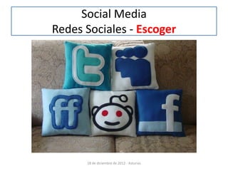 Social Media
Redes Sociales - Escoger




      18 de diciembre de 2012 - Asturias
 