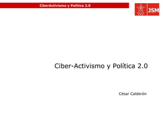 CiberActivismo y Política 2.0 Ciber-Activismo y Política 2.0 César Calderón  
