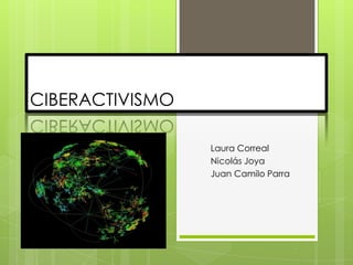 CIBERACTIVISMO  Laura Correal Nicolás Joya Juan Camilo Parra 