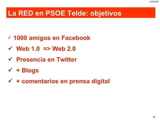 La RED en PSOE Telde: objetivos 1000 amigos en Facebook Web 1.0  => Web 2.0 Presencia en Twitter + Blogs + comentarios en prensa digital 