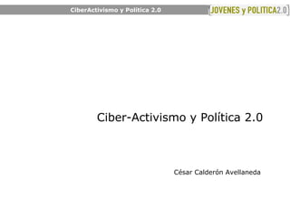 CiberActivismo y Política 2.0 Ciber-Activismo y Política 2.0 César Calderón Avellaneda  