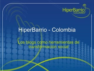 HiperBarrio - Colombia Los blogs como herramientas de transformación social 