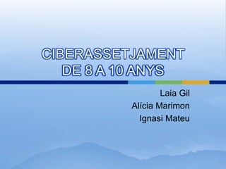 CIBERASSETJAMENT DE 8 A 10 ANYS Laia Gil Alícia Marimon Ignasi Mateu 
