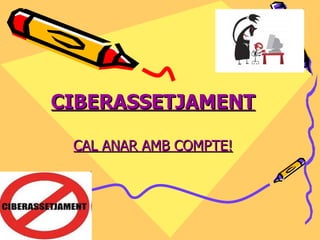 CIBERASSETJAMENT CAL ANAR AMB COMPTE! 