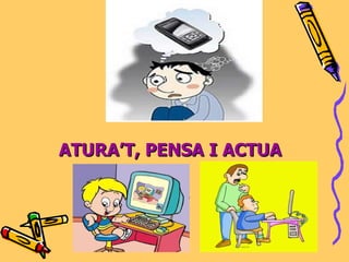 ATURA’T, PENSA I ACTUA 