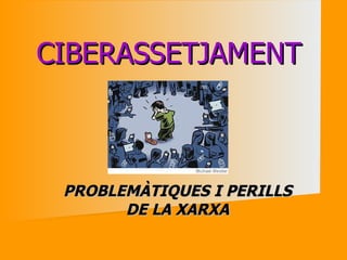 CIBERASSETJAMENT  PROBLEMÀTIQUES I PERILLS DE LA XARXA 