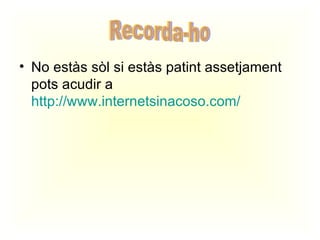 No estàs sòl si estàs patint assetjament pots acudir a  http://www.internetsinacoso.com/ Recorda-ho 