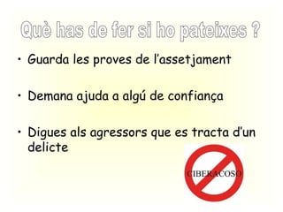 Guarda les proves de l’assetjament Demana ajuda a algú de confiança Digues als agressors que es tracta d’un delicte Què has de fer si ho pateixes ? 