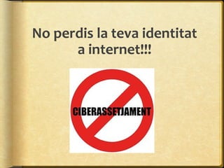 No perdis la teva identitat
      a internet!!!
 