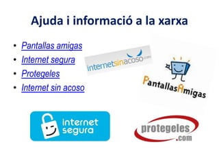 Ajuda i informació a la xarxa
•   Pantallas amigas
•   Internet segura
•   Protegeles
•   Internet sin acoso
 