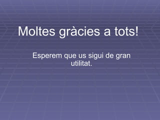 Moltes gràcies a tots!   Esperem que us sigui de gran utilitat. 