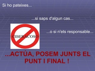Si ho pateixes...              ...si saps d'algun cas...                                        ...o si n'ets responsable... ...ACTÚA, POSEM JUNTS EL PUNT I FINAL !  