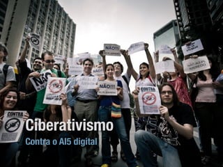 Ciberativismo
Contra o AI5 digital
 