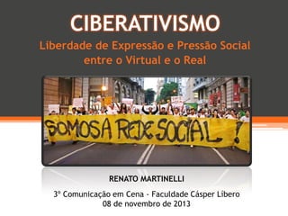 CIBERATIVISMO
Liberdade de Expressão e Pressão Social
entre o Virtual e o Real

RENATO MARTINELLI
3º Comunicação em Cena -...
