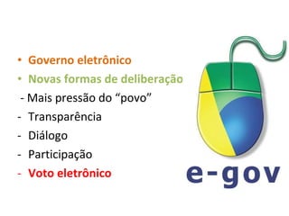 Governo eletrônico Novas formas de deliberação - Mais pressão do “povo” Transparência Diálogo Participação Voto eletrônico 