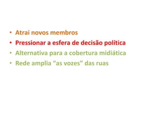 Atrai novos membros Pressionar a esfera de decisão política Alternativa para a cobertura midiática Rede amplia “as vozes” das ruas 