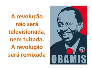 A revolução não será televisionada, nem tuitada. A revolução será remixada 