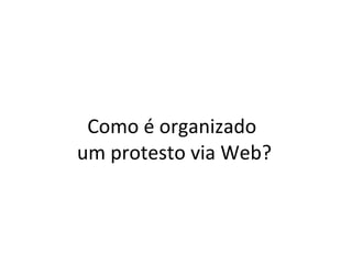 Como é organizado  um protesto via Web? 