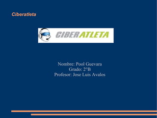 Ciberatleta
Nombre: Pool Guevara
Grado: 2°B
Profesor: Jose Luis Avalos
 