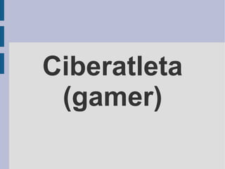 Ciberatleta
(gamer)
 