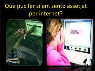 Que puc fer si em sento assetjat
         per internet?
 