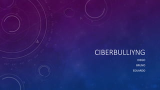 CIBERBULLIYNG
DIEGO
BRUNO
EDUARDO