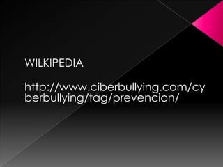 WILKIPEDIA
http://www.ciberbullying.com/cy
berbullying/tag/prevencion/
