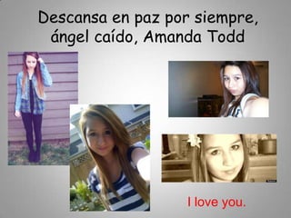 Descansa en paz por siempre,
 ángel caído, Amanda Todd




                   I love you.
 