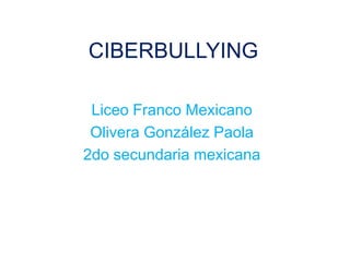 CIBERBULLYING

 Liceo Franco Mexicano
 Olivera González Paola
2do secundaria mexicana
 