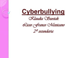 Cyberbullying
   Klaudia Szostak
Liceo Franco Mexicano
      2º secundaria
 