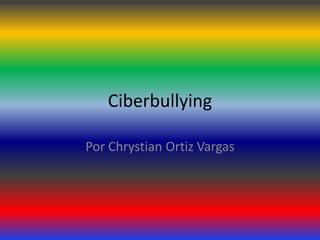 Ciberbullying
Por Chrystian Ortiz Vargas
 