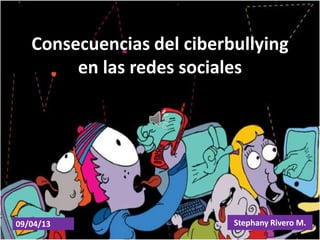 Consecuencias del ciberbullying
en las redes sociales
09/04/13 Stephany Rivero M.
 