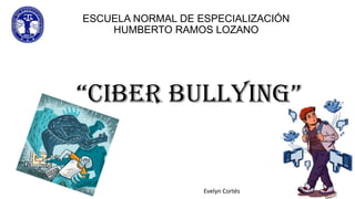 ESCUELA NORMAL DE ESPECIALIZACIÓN
HUMBERTO RAMOS LOZANO

“Ciber bullying”

Evelyn Cortés

 