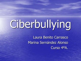 Ciberbullying
Laura Benito Carrasco
Marina Sernández Alonso
Curso 4ºA.
 