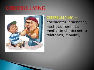  CIBERBULLYING =
atormentar, amenazar,
hostigar, humillar,
mediante el internet, o
teléfonos, móviles,
 
