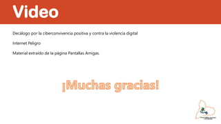 Video
Decálogo por la ciberconvivencia positiva y contra la violencia digital
Internet Peligro
Material extraído de la página Pantallas Amigas.
 