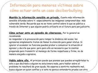 Información para menores víctimas sobre
cómo actuar ante un caso deciberbullying
Mantén la información sensible en privado...