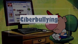 Ciberbullying
Realizado por Alejandro García Baisón
 