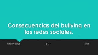 Consecuencias del bullying en
las redes sociales.
Rafael Naranjo

8/1/14

2doB

 