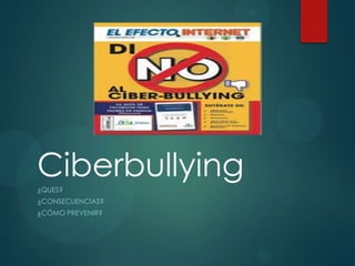 Ciberbullying
¿QUES?
¿CONSECUENCIAS?
¿CÓMO PREVENIR?

 