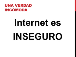 UNA VERDAD
INCÓMODA


   Internet es
   INSEGURO
 