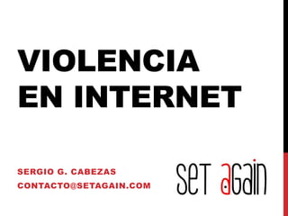 VIOLENCIA
EN INTERNET
SERGIO G. CABEZAS
CONTACTO@SETAGAIN.COM
 