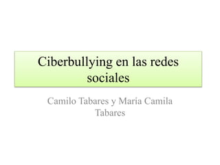 Ciberbullying en las redes
sociales
Camilo Tabares y María Camila
Tabares
 
