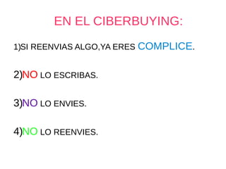 EN EL CIBERBUYING:
1)SI REENVIAS ALGO,YA ERES COMPLICE.
2)NO LO ESCRIBAS.
3)NO LO ENVIES.
4)NO LO REENVIES.
 