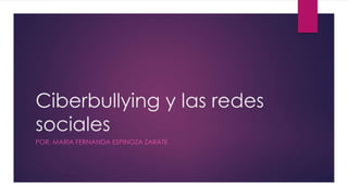 Ciberbullying y las redes
sociales
POR. MARIA FERNANDA ESPINOZA ZARATE
 